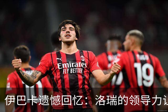 伊巴卡遗憾回忆：洛瑞的领导力让彼此关系更深厚