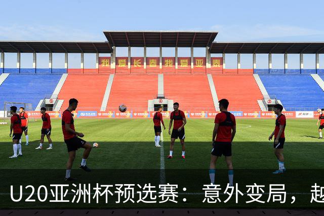 U20亚洲杯预选赛：意外变局，越南面临挑战，国足直接晋级
